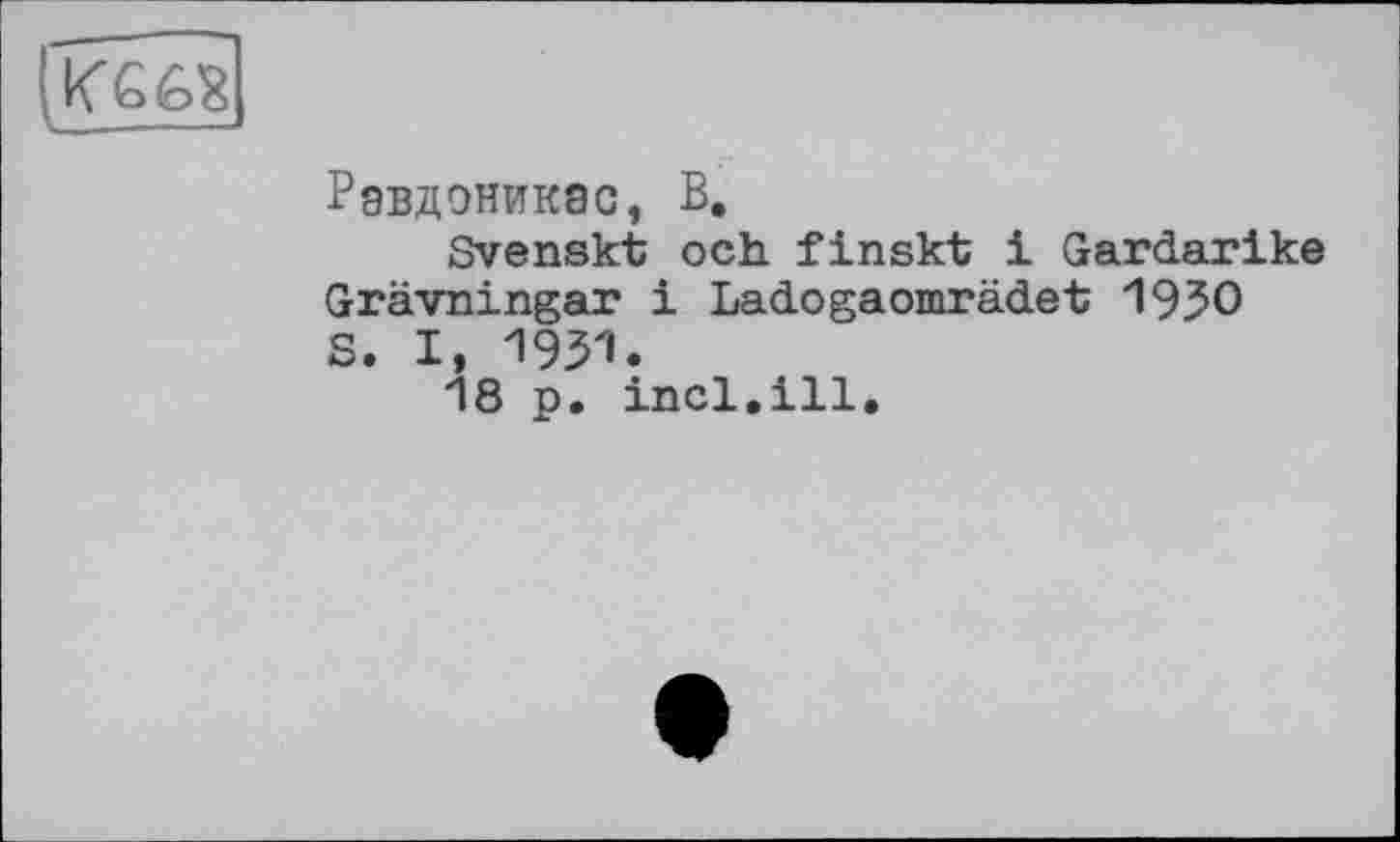 ﻿Равдоникас, В.
Svenskt och finskt і Gardarike Grävningar і Ladogaomrädet 1930 s. і, 1931.
18 p. incl.ill.